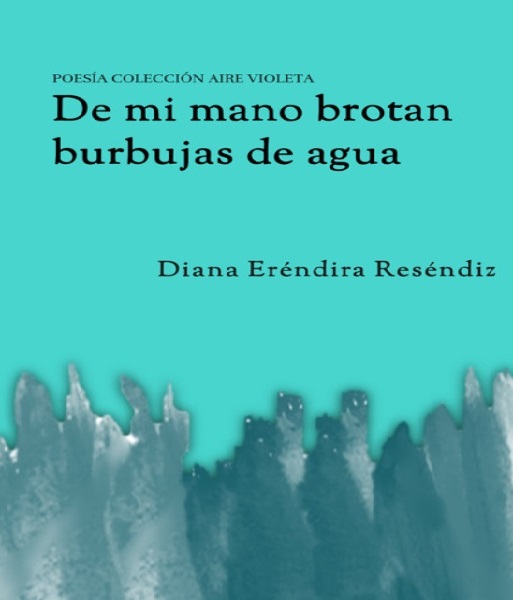 De mi mano brotan burbujas de agua, de Diana Eréndira Reséndiz | Reseña